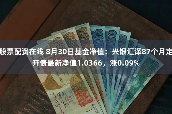 股票配资在线 8月30日基金净值：兴银汇泽87个月定开债最新净值1.0366，涨0.09%