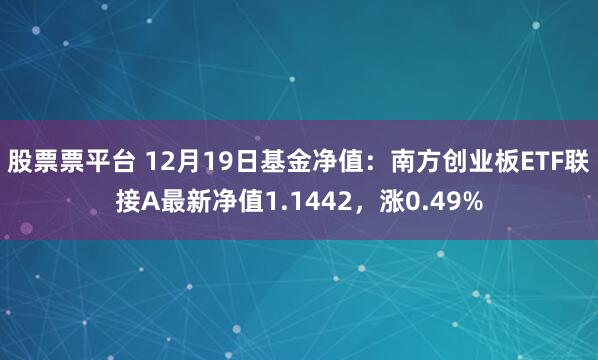 股票票平台 12月19日基金净值：南方创业板ETF联接A最新净值1.1442，涨0.49%