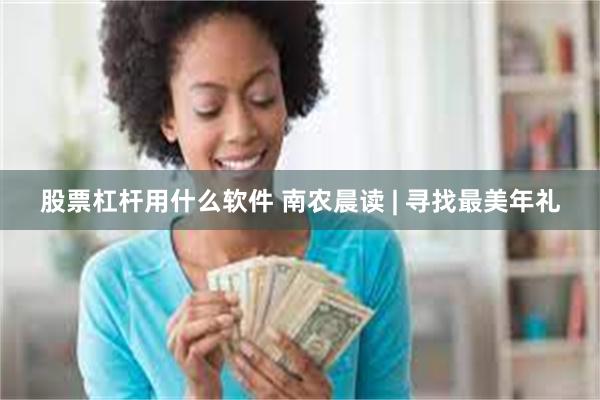 股票杠杆用什么软件 南农晨读 | 寻找最美年礼