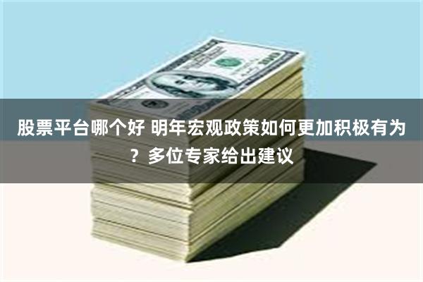 股票平台哪个好 明年宏观政策如何更加积极有为？多位专家给出建议