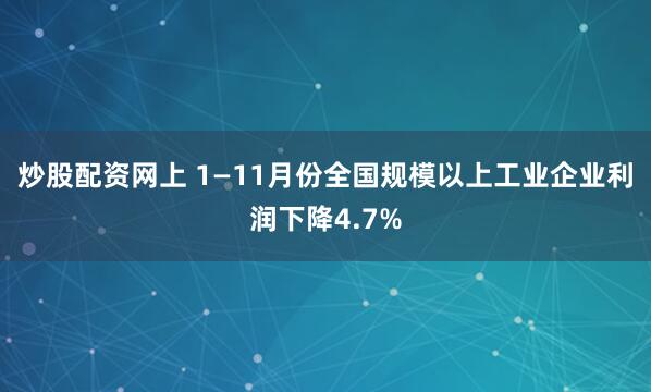 炒股配资网上 1—11月份全国规模以上工业企业利润下降4.7%