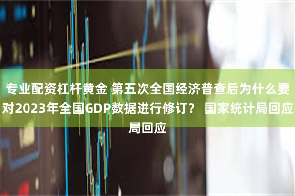 专业配资杠杆黄金 第五次全国经济普查后为什么要对2023年全国GDP数据进行修订？ 国家统计局回应