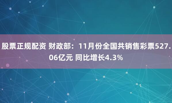 股票正规配资 财政部：11月份全国共销售彩票527.06亿元 同比增长4.3%