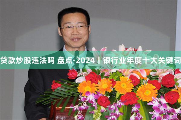 贷款炒股违法吗 盘点·2024丨银行业年度十大关键词