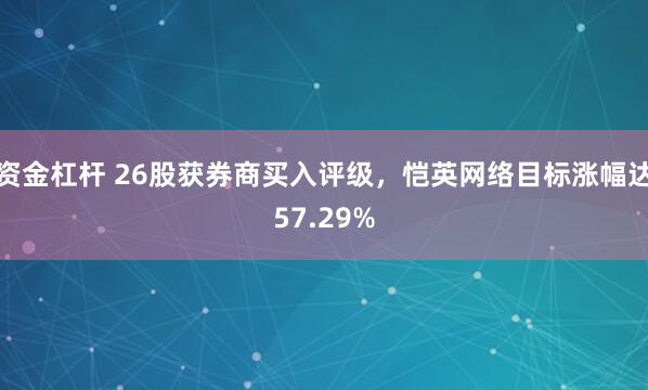 资金杠杆 26股获券商买入评级，恺英网络目标涨幅达57.29%