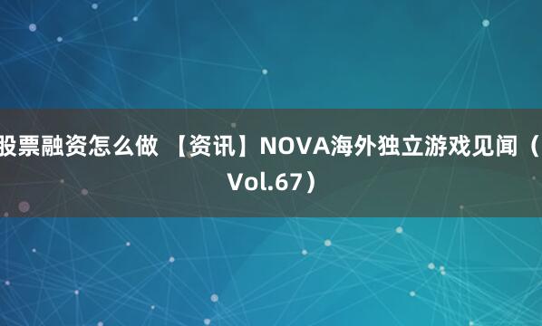 股票融资怎么做 【资讯】NOVA海外独立游戏见闻（ Vol.67）