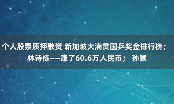 个人股票质押融资 新加坡大满贯国乒奖金排行榜； 林诗栋——赚了60.6万人民币； 孙颖