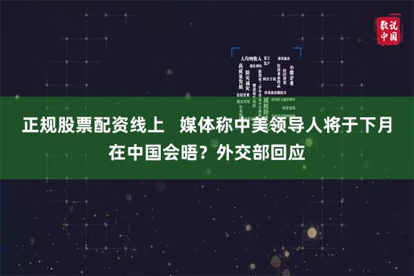 正规股票配资线上   媒体称中美领导人将于下月在中国会晤？外交部回应