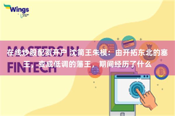 在线炒股配资开户 沈简王朱模：由开拓东北的塞王，变成低调的藩王，期间经历了什么